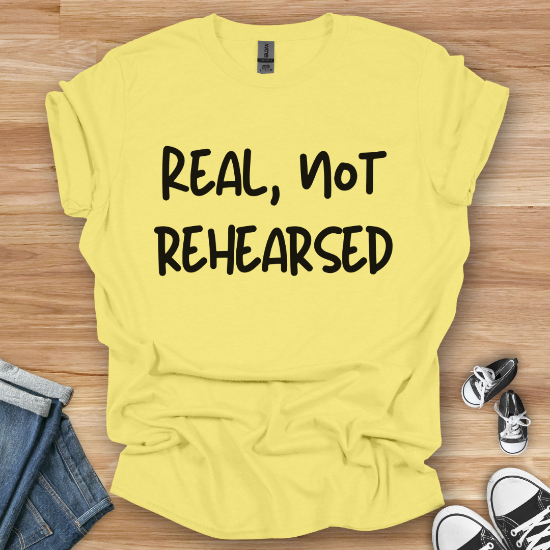 Real, Not Rehearsed T-Shirt