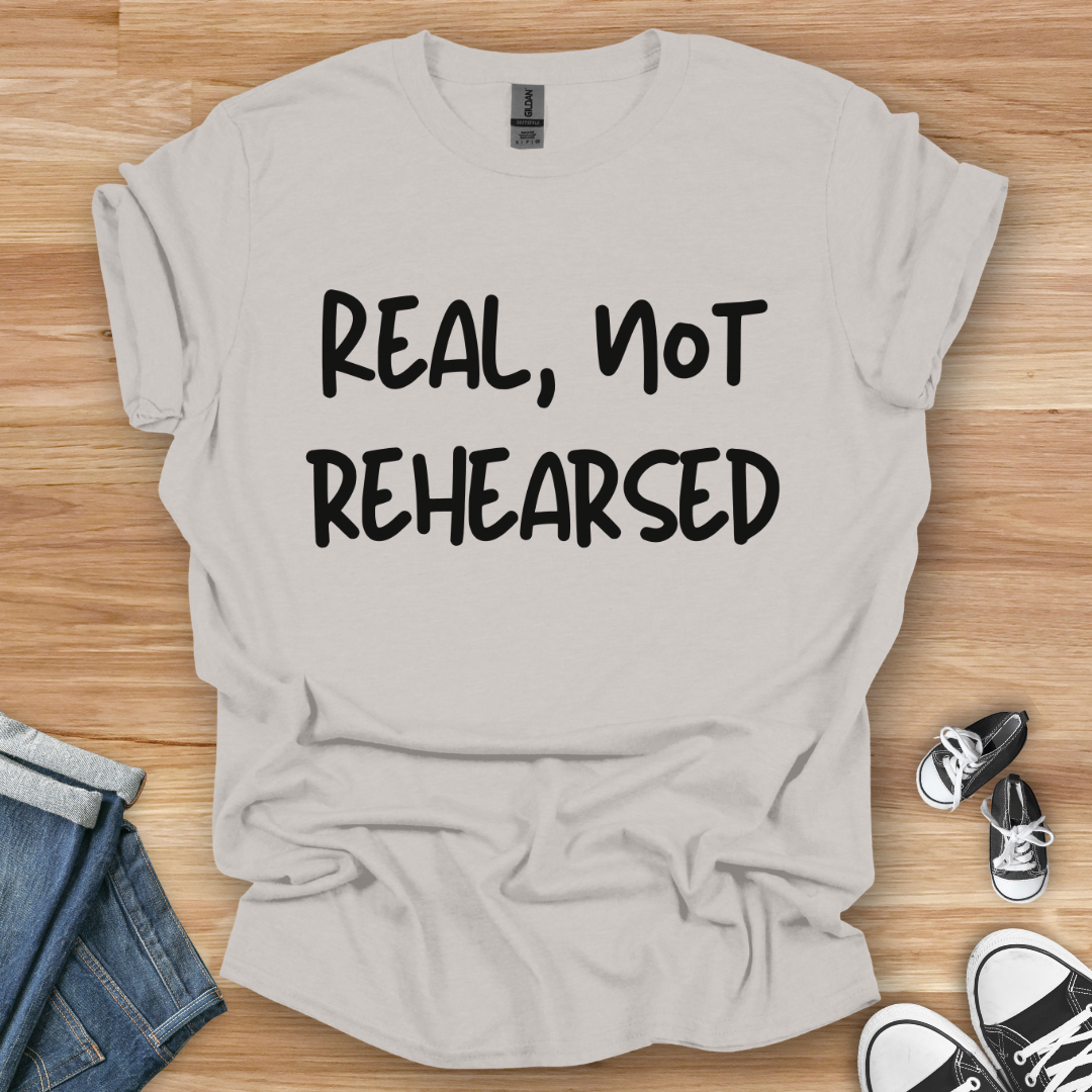 Real, Not Rehearsed T-Shirt