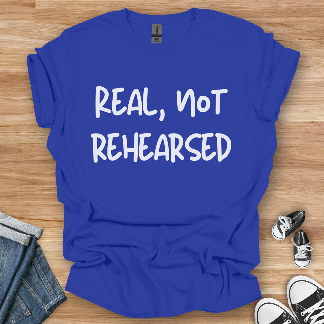 Real, Not Rehearsed T-Shirt